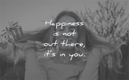 happiness quotes not out there its you wisdom woman happy