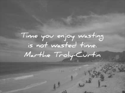 happiness quotes time you enjoy wasting wasted marthe troly curtin wisdom