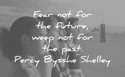 history quotes fear the future weep not past percy bysshe shelley wisdom