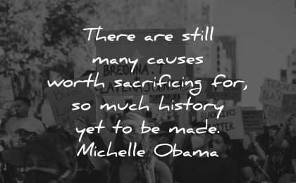 history quotes still many causes worth sacrificing much made michelle obama wisodm protest