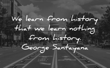 history quotes learn from nothing george santanaya wisdom road capitol