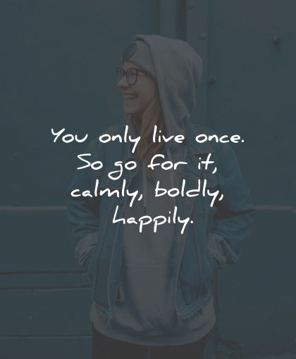 how happy only live once calmly boldly happily wisdom quotes