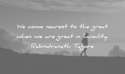 humility quotes come nearest the great when are great rabindranath tagore wisdom