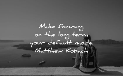 inspirational quotes for men make focusing long term default mode matthew kobach wisdom sitting santorini greece