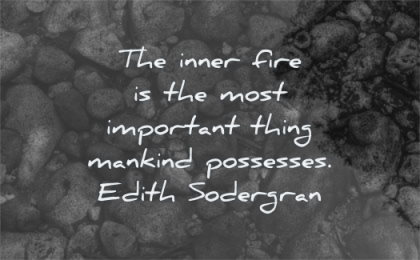inspirational quotes for men inner fire most important thing mankind possesses edith sodergran wisdom water rocks