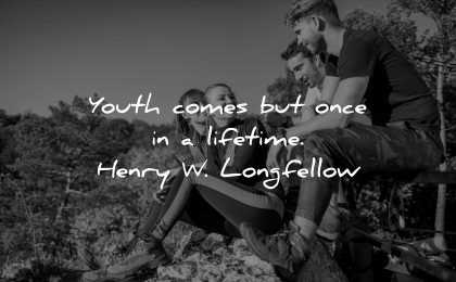 inspirational quotes for teens youth comes once lifetime henry longfellow wisdom group people sitting