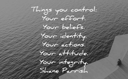 integrity quotes things you control your effort beliefs identity actions attitude shane parrish wisdom water