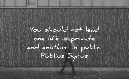 integrity quotes should not lead one life private another public publius syrus wisdom woman walking