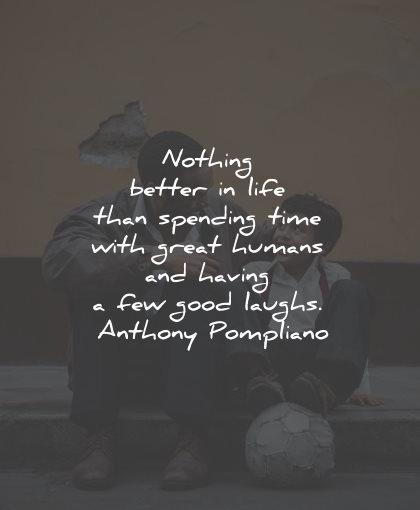 joy quotes nothing better time humans laughs anthony pompliano wisdom quotes
