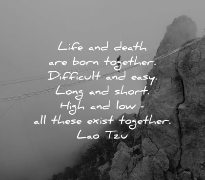lao tzu quotes life death born together difficult easy long short hight love all these exist together wisdom nature rocks mountains