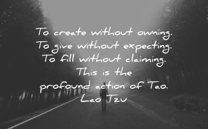 lao tzu quotes create without owning give expecting fill claiming profound action tao wisdom nature road
