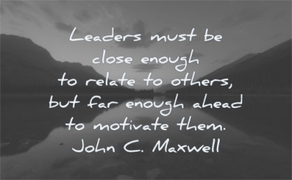 leadership quotes leaders must close enough related others far ahead motivate them john c maxwell wisdom nature lake mountains