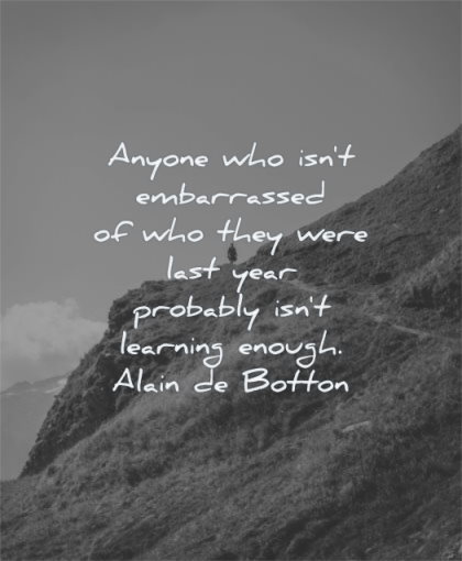 learning quotes anyone embarrassed who they were last year probably enough alain de botton wisdom man mountain alone