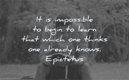 learning quotes impossible begin learn that which thinks already knows epictetus wisdom man reading sitting
