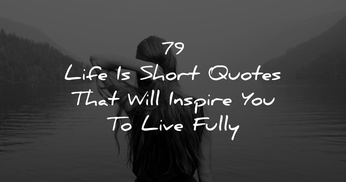 79 Life Is Short Quotes To Inspire You To Live Fully - My Droll