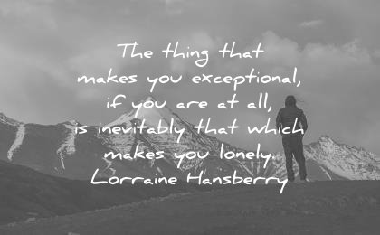 loneliness alone quotes thing that makes exceptional inevitably which makes you lonely lorraine hansberry wisdom