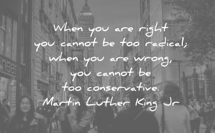 martin luther king jr quotes when you are right cannot radical wrong conservative wisdom