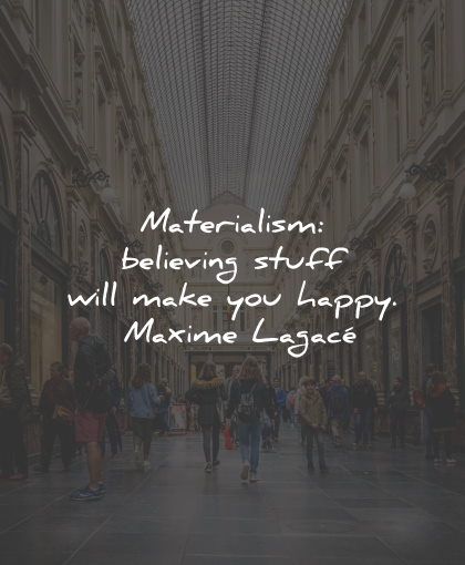 materialism quotes believing stuff happy maxime lagace wisdom