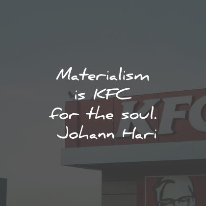 materialism quotes kfc soul johann hari wisdom