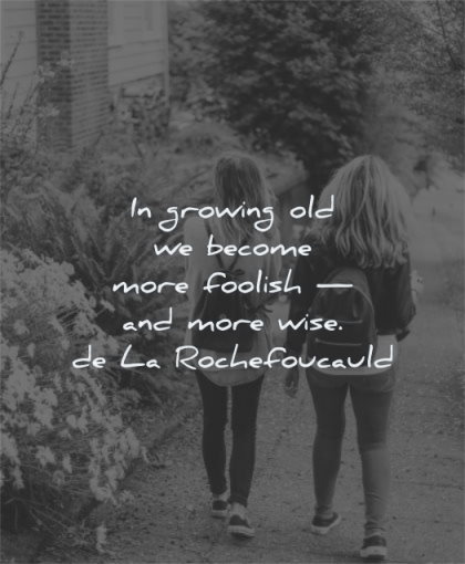 maturity quotes growing old become foolish wise francois de la rochefoucauld wisdom women walking