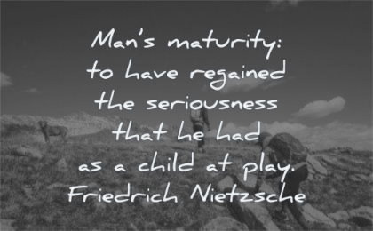 maturity quotes mans have regained seriousness child play friedrich nietzsche wisdom mountains people