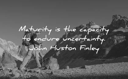maturity quotes capacity endure uncertainty john huston finley wisdom man hiking nature mountains