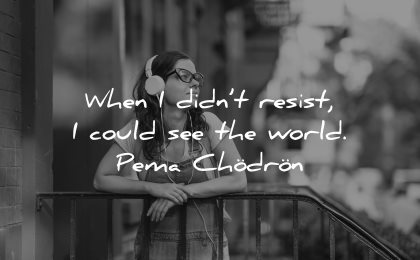maturity quotes when i didnt resist i could see the world pema chodron wisdom quotes woman