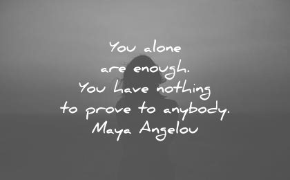 maya angelou quotes you alone are enough have nothing prove anybody wisdom