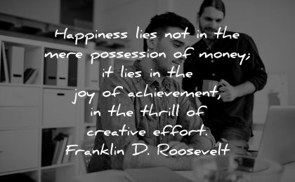 meaningful quotes happiness lies possession money lies thrill creative effort franklin roosevelt wisdom men working