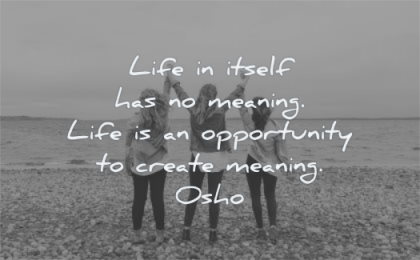 meaningful quotes life itself has meaning opportunity create osho wisdom friends women happy
