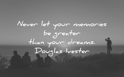 memories quote never let greater than your dreams douglas ivester wisdom people nature
