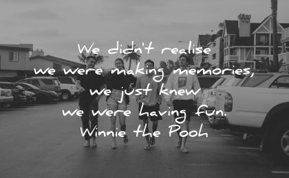 memories quote did not realise making memories just know having fun winnie the pooh wisdom group people friends