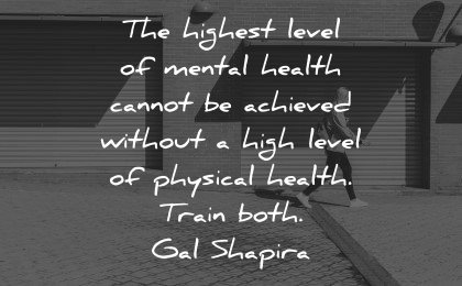 mental health quotes highest level cannot achieved without physical train both gal shapira wisdom