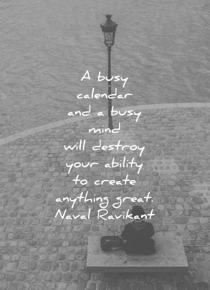 naval ravikant quotes busy calendar and mind will destroy your ability create anything great wisdom