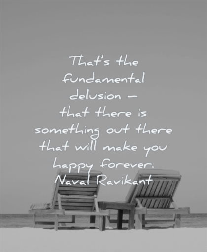 naval ravikant quotes that fundamental delusion there something out that will make you happy forever wisdom chairs beach