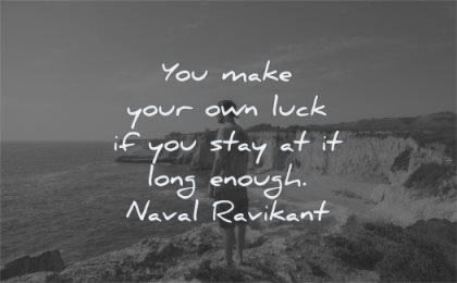 naval ravikant quotes you make your own luck stay long enough naval ravikant wisdom