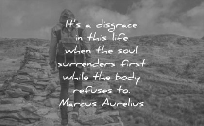 never give up quotes its disgrace this life when soul surrenders first while body refuses marcus aurelius wisdom nature man walking