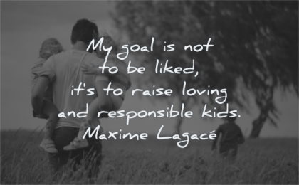 parenting quotes goal liked raised loving responsible kids maxime lagace wisdom family nature