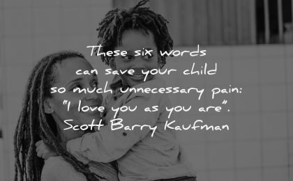 parenting quotes these six words save your child unnecessary pain love you scott barry kaufman wisdom mother son