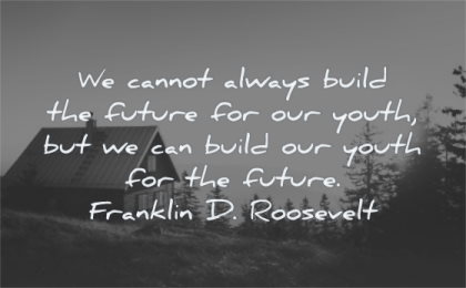 parenting quotes cannot always build future out youth our future franklin d roosevelt wisdom cabin