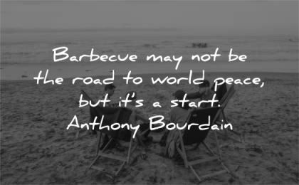 peace quotes barbecus road world start anthony bourdain wisdom men beach friends