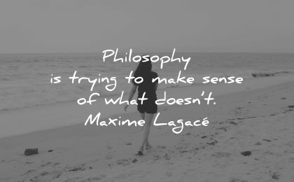 philosophy quotes trying make sense what doesnt maxime lagace wisdom