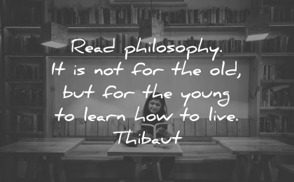 philosophy quotes read old young learn how live thibaut wisdom
