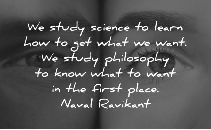 philosophy quotes study science learn what want first place naval ravikant wisdom
