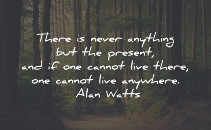 present moment quotes never anything live anywhere alan watts wisdom