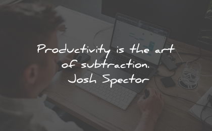productivity quotes art substraction josh spector widsom quotes