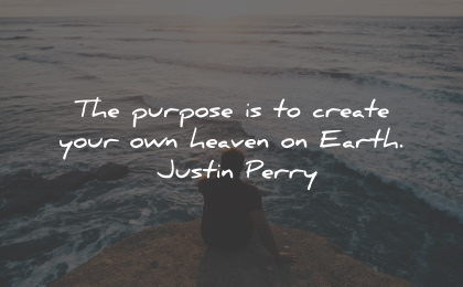 purpose quotes create own heaven justin perry wisdom