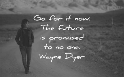 quote of the day go for now future promised one wayne dyer wisdom woman walk