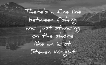 quote of the day there fine line between fishing just standing shore like idiot steven wright wisdom man water