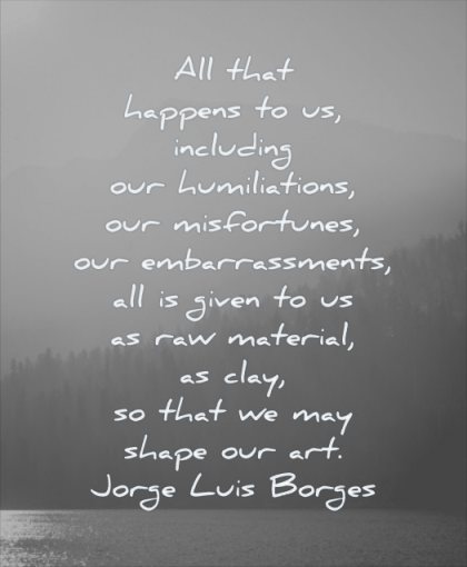 quotes about being strong happens including humiliations misfortunes embarrassements all given material jorge luis borge wisdom nature mountains